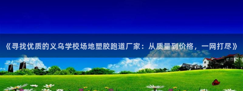 333814红·足一世比分：《寻找优质的义乌学校场地塑胶跑道厂家：从质量到价格，一网打尽》