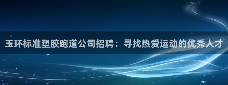 红足一1世官网比分：玉环标准塑胶跑道公司招聘：寻找热爱运动的优秀人才