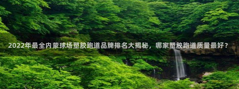 红足1世足球比分网址：2022年最全内蒙球场塑胶跑道品牌排名大揭秘，哪家塑胶跑道质量最好？