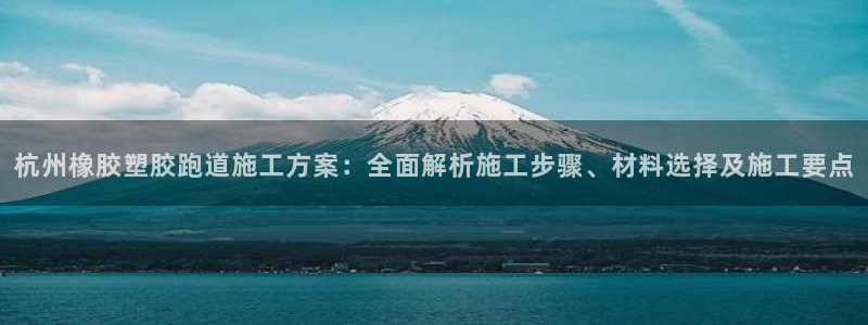 红足1一世 2站：杭州橡胶塑胶跑道施工方案：全面解析施工步骤、材料选择及施工要点