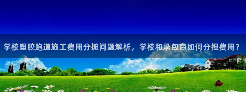 红足一1世手机版新皇冠：学校塑胶跑道施工费用分摊问题解析，学校和承包商如何分担费用？