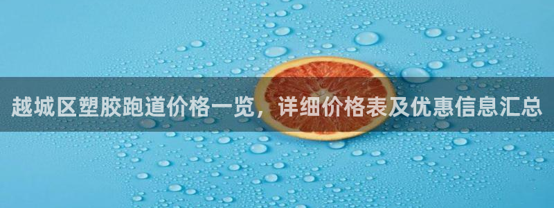 红足1世手机板：越城区塑胶跑道价格一览，详细价格表及优惠信息汇总