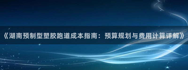 红足一：《湖南预制型塑胶跑道成本指南：预算规划与费用计算详解》