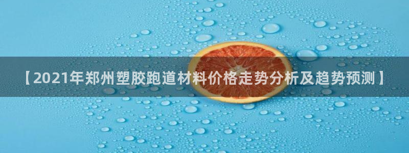 红足一1世66814：【2021年郑州塑胶跑道材料价格走势分析及趋势预测】