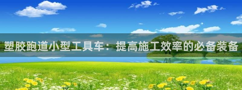 红足一1世皇冠登录：塑胶跑道小型工具车：提高施工效率的必备装备