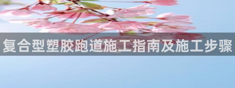 红足1世手机板：复合型塑胶跑道施工指南及施工步骤