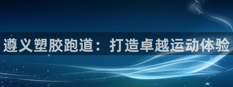 红足一1世官网比分：遵义塑胶跑道：打造卓越运动体验