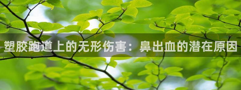 红足一1世皇冠地址：塑胶跑道上的无形伤害：鼻出血的潜在原因