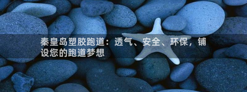 红足1世1站2站管理网：秦皇岛塑胶跑道：透气、安全、环保，铺
设您的跑道梦想