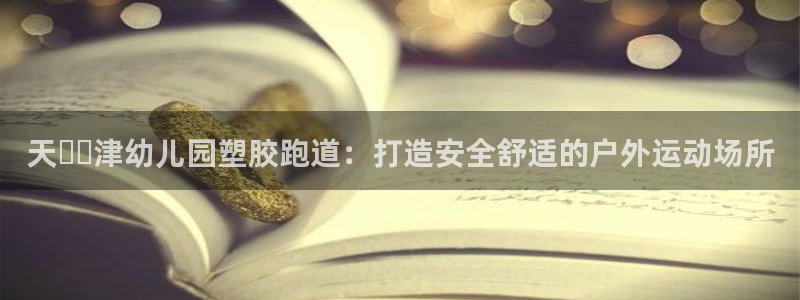 红足1一世 2站：天​​津幼儿园塑胶跑道：打造安全舒适的户外运动场所