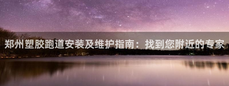 红足1世1站2站管理网：郑州塑胶跑道安装及维护指南：找到您附近的专家