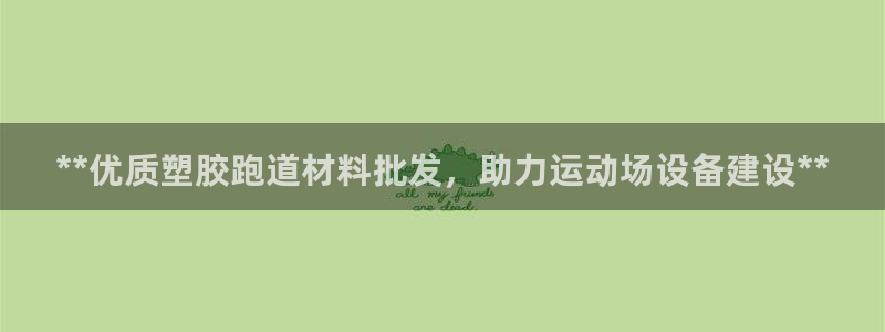 红足一1世手机皇冠：**优质塑胶跑道材料批发，助力运动场设备建设**