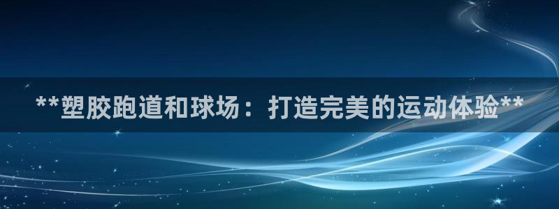 红足一1世平台：**塑胶跑道和球场：打造完美的运动体验**