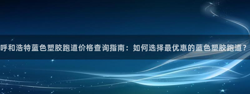 红足i世足球手机网：呼和浩特蓝色塑胶跑道价格查询指南：如何选择最优惠的蓝色塑胶跑道？