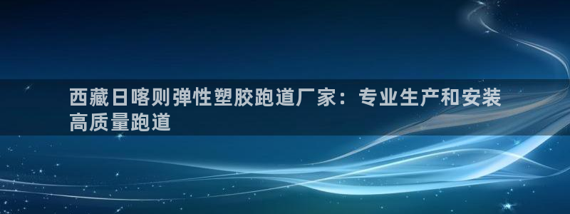 66814红足一66814世：西藏日喀则弹性塑胶跑道厂家：专业生产和安装
高质量跑道