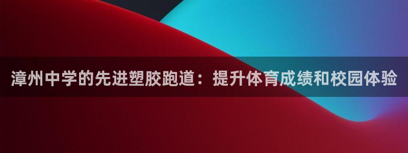 红足1一世开奖版：漳州中学的先进塑胶跑道：提升体育成绩和校园体验