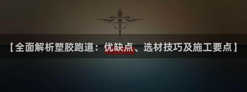 红足1世1站：【全面解析塑胶跑道：优缺点、选材技巧及施工要点】