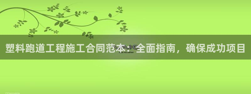 红足1世1站2站管理网：塑料跑道工程施工合同范本：全面指南，确保成功项目