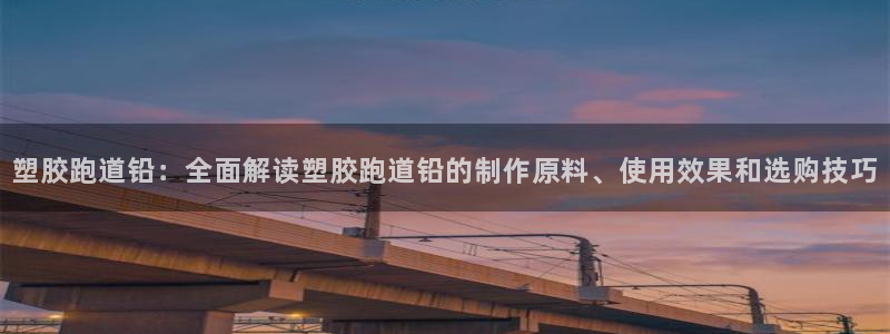 红足一一世：塑胶跑道铅：全面解读塑胶跑道铅的制作原料、使用效果和选购技巧